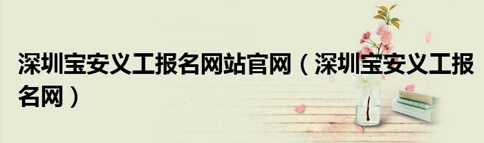 深圳宝安义工报名网站官网（深圳宝安义工报名网）