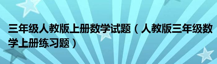 三年级人教版上册数学试题（人教版三年级数学上册练习题）