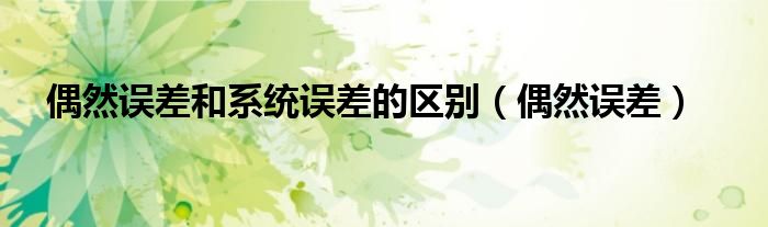 偶然误差和系统误差的区别（偶然误差）