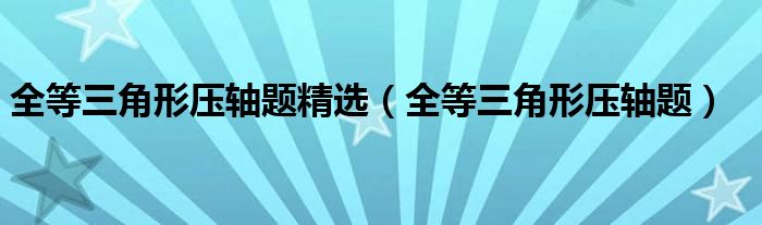 全等三角形压轴题精选（全等三角形压轴题）