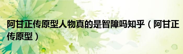 阿甘正传原型人物真的是智障吗知乎（阿甘正传原型）