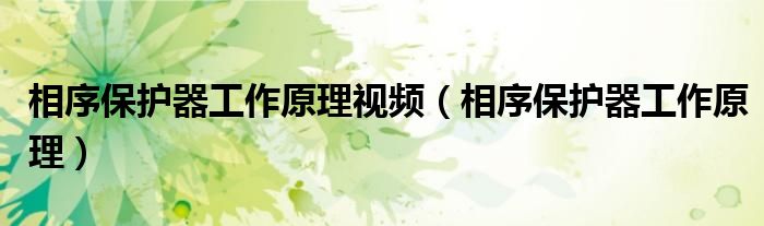 相序保护器工作原理视频（相序保护器工作原理）