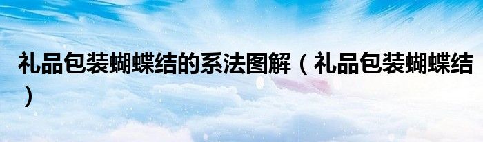 礼品包装蝴蝶结的系法图解（礼品包装蝴蝶结）