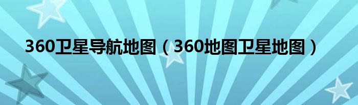360卫星导航地图（360地图卫星地图）