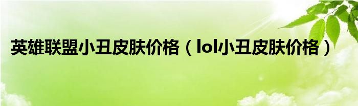 英雄联盟小丑皮肤价格（lol小丑皮肤价格）
