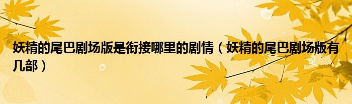 妖精的尾巴剧场版是衔接哪里的剧情（妖精的尾巴剧场版有几部）