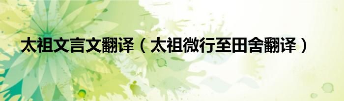 太祖文言文翻译（太祖微行至田舍翻译）
