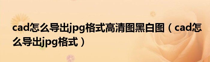 cad怎么导出jpg格式高清图黑白图（cad怎么导出jpg格式）