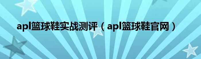 apl篮球鞋实战测评（apl篮球鞋官网）