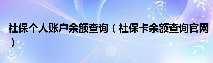 社保个人账户余额查询（社保卡余额查询官网）