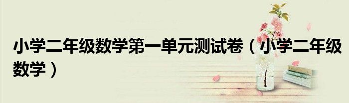 小学二年级数学第一单元测试卷（小学二年级数学）