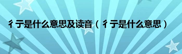 彳亍是什么意思及读音（彳亍是什么意思）