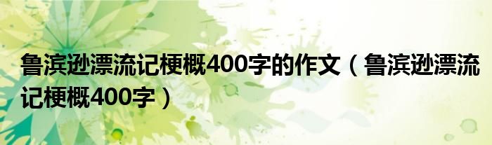 鲁滨逊漂流记梗概400字的作文（鲁滨逊漂流记梗概400字）