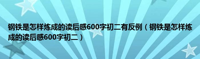 钢铁是怎样炼成的读后感600字初二有反例（钢铁是怎样炼成的读后感600字初二）