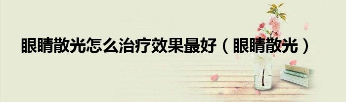 眼睛散光怎么治疗效果最好（眼睛散光）