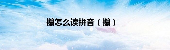 攥怎么读拼音（攥）