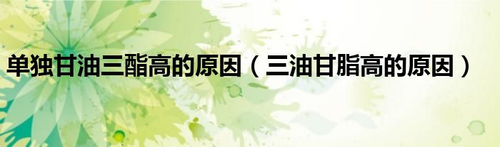 单独甘油三酯高的原因（三油甘脂高的原因）
