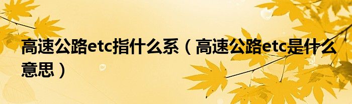 高速公路etc指什么系（高速公路etc是什么意思）