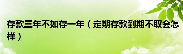 存款三年不如存一年（定期存款到期不取会怎样）