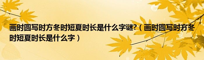 画时圆写时方冬时短夏时长是什么字谜?（画时圆写时方冬时短夏时长是什么字）