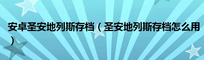 安卓圣安地列斯存档（圣安地列斯存档怎么用）