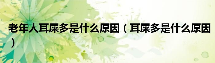 老年人耳屎多是什么原因（耳屎多是什么原因）