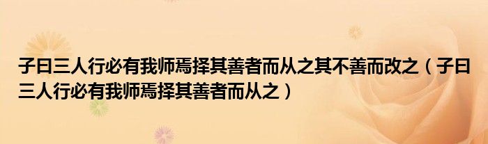子曰三人行必有我师焉择其善者而从之其不善而改之（子曰三人行必有我师焉择其善者而从之）