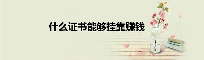 什么证书能够挂靠赚钱