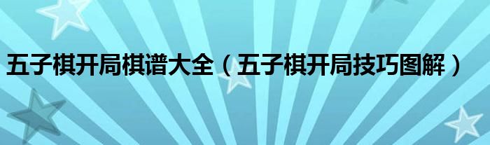 五子棋开局棋谱大全（五子棋开局技巧图解）