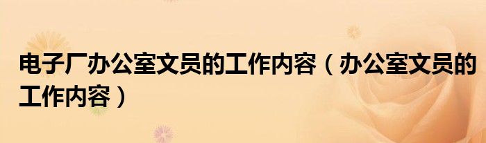 电子厂办公室文员的工作内容（办公室文员的工作内容）