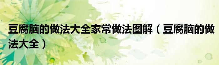 豆腐脑的做法大全家常做法图解（豆腐脑的做法大全）