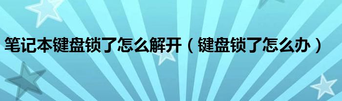 笔记本键盘锁了怎么解开（键盘锁了怎么办）