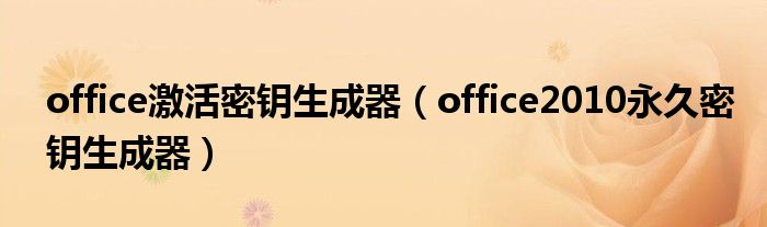 office激活密钥生成器（office2010永久密钥生成器）