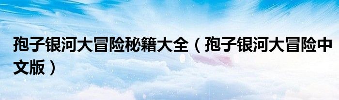 孢子银河大冒险秘籍大全（孢子银河大冒险中文版）