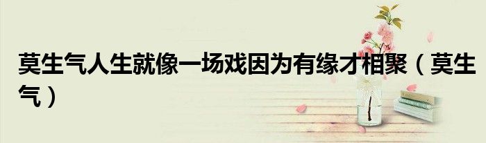 莫生气人生就像一场戏因为有缘才相聚（莫生气）