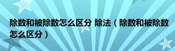 除数和被除数怎么区分 除法（除数和被除数怎么区分）