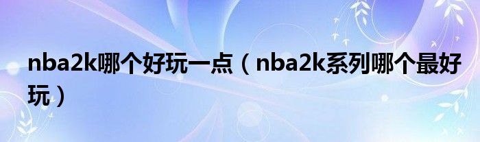 nba2k哪个好玩一点（nba2k系列哪个最好玩）