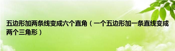 五边形加两条线变成六个直角（一个五边形加一条直线变成两个三角形）