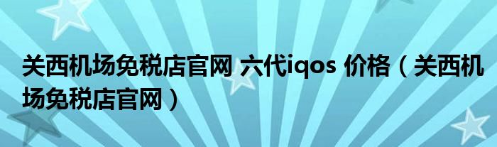 关西机场免税店官网 六代iqos 价格（关西机场免税店官网）