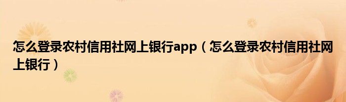 怎么登录农村信用社网上银行app（怎么登录农村信用社网上银行）