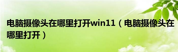电脑摄像头在哪里打开win11（电脑摄像头在哪里打开）