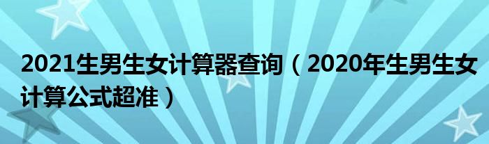 2021生男生女计算器查询（2020年生男生女计算公式超准）