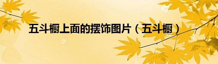 五斗橱上面的摆饰图片（五斗橱）