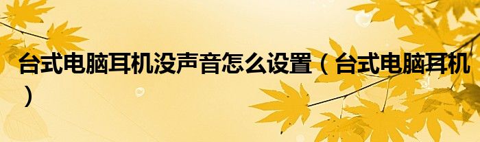 台式电脑耳机没声音怎么设置（台式电脑耳机）