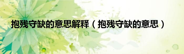 抱残守缺的意思解释（抱残守缺的意思）