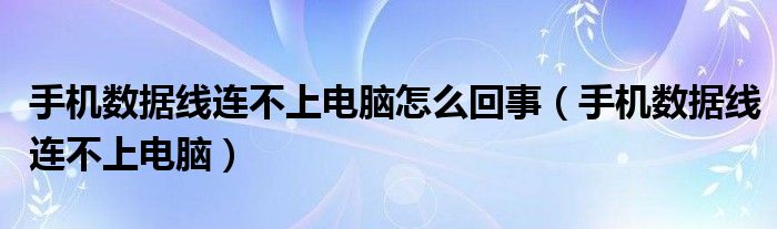 手机数据线连不上电脑怎么回事（手机数据线连不上电脑）