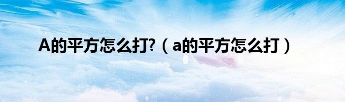 A的平方怎么打?（a的平方怎么打）