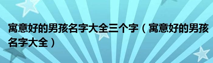 寓意好的男孩名字大全三个字（寓意好的男孩名字大全）