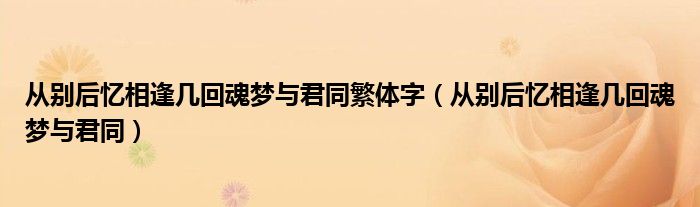 从别后忆相逢几回魂梦与君同繁体字（从别后忆相逢几回魂梦与君同）