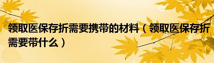 领取医保存折需要携带的材料（领取医保存折需要带什么）